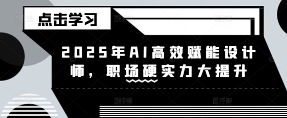 2025年AI高效赋能设计师，职场硬实力大提升-51资源库