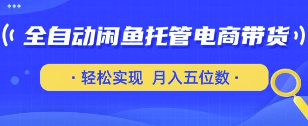 全自动闲鱼托管式电商带货，只需一部安卓手机和一个闲鱼号，轻松实现月入五位数【揭秘】-51资源库