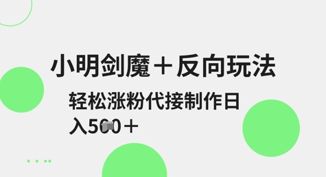 小明剑魔+反向玩法，轻松涨粉，可代接制作日入5张-51资源库