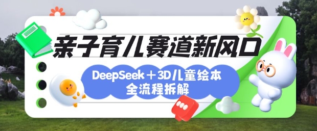 育儿赛道新风口：DeepSeek+3D绘本全流程拆解，月涨粉上W，还能培养亲子创造力-51资源库