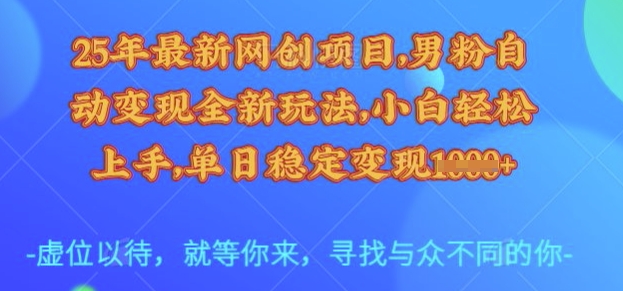 25年最新网创项目，男粉自动变现全新玩法，小白轻松上手，单日稳定变现多张【揭秘】-51资源库