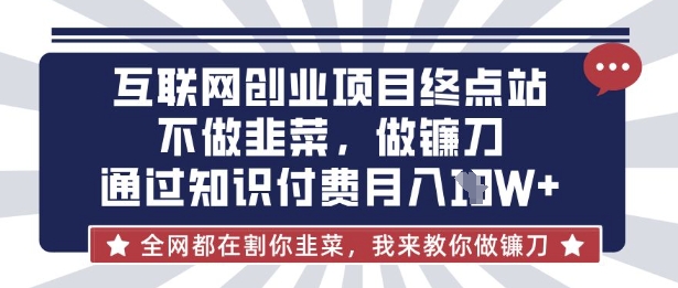 互联网创业尽头-不做韭菜，做镰刀，通过知识付费月入10个【揭秘】-51资源库