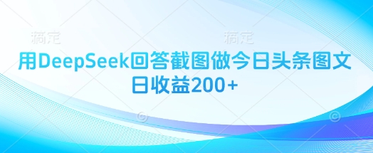 用DeepSeek回答截图做今日头条图文日收益200+-51资源库