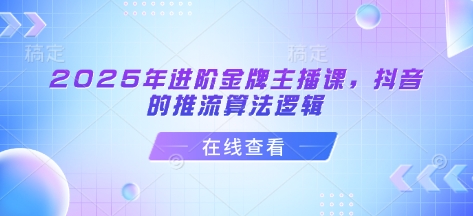 2025年进阶金牌主播课，抖音的推流算法逻辑-51资源库