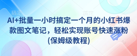 AI+批量一小时搞定一个月的小红书爆款图文笔记，轻松实现账号快速涨粉(保姆级教程)-51资源库
