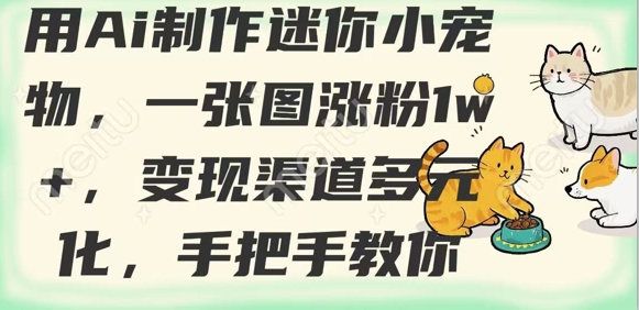 用AI制作迷你小宠物，一张图涨粉1w+，变现渠道多元化，手把手教你-51资源库