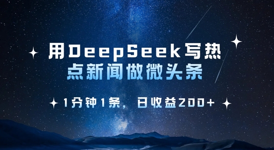 用DeepSeek写热点微头条，1分钟1条，日收益2张-51资源库