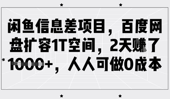 闲鱼信息差项目，百度网盘扩容1T空间，2天收益1k+，人人可做0成本-51资源库