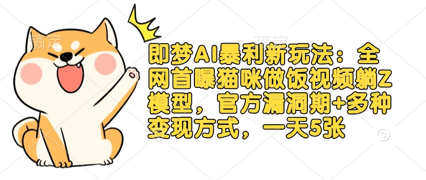 即梦AI暴利新玩法：全网首曝猫咪做饭视频躺Z模型，官方漏洞期+多种变现方式，一天5张-51资源库