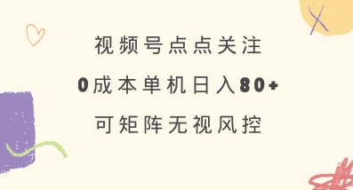 视频号点点关注，0成本单号80+，可矩阵，绿色正规，长期稳定【揭秘】-51资源库