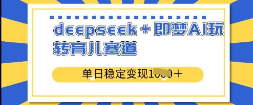 deepseek+即梦AI玩转育儿赛道，单日稳定变现多张-51资源库