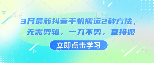 3月最新抖音手机搬运2种方法，无需剪辑，一刀不剪，直接搬-51资源库