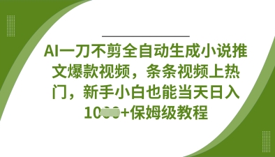 AI一刀不剪全自动生成小说推文爆款视频，条条视频上热门，新手小白也能当天日入数张-51资源库