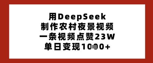 用DeepSeek制作农村夜景视频，一条视频点赞23W，单日变现多张-51资源库