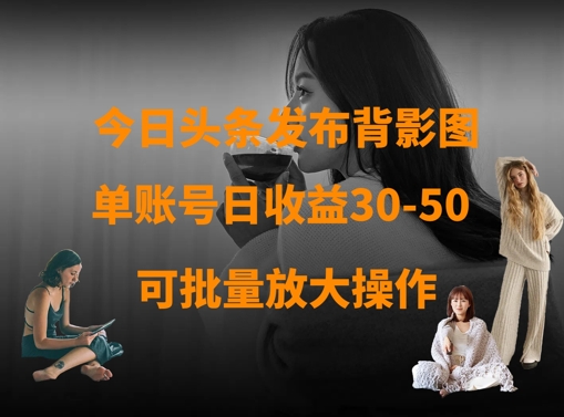今日头条发布背影图，单账号日收益30-50，可放大操作-51资源库