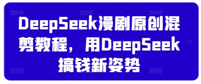 DeepSeek漫剧原创混剪教程，用DeepSeek搞钱新姿势-51资源库