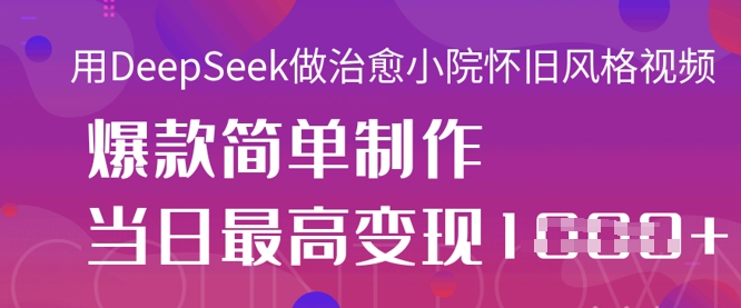 用DeepSeek做治愈小院怀旧风格视频，爆款轻松制作，当日最高变现1k-51资源库