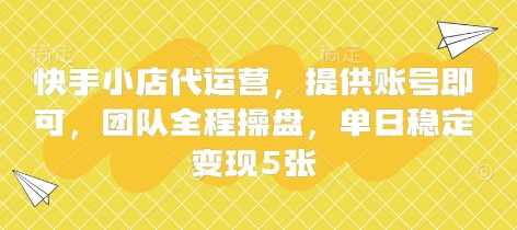快手小店代运营，提供账号即可，团队全程操盘，单日稳定变现5张【揭秘】-51资源库