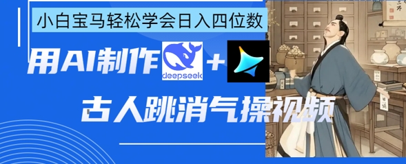 AI古人跳消气操视频制作，deepseek+即梦，小白宝马轻松学会日入四位数-51资源库