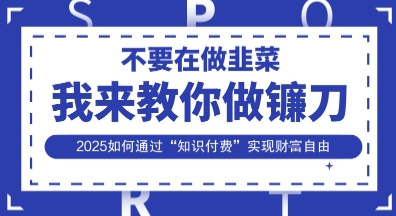 韭菜生涯终结者，我来教你做镰刀，2025如何通过“知识付费”实现财F自由【揭秘】-51资源库