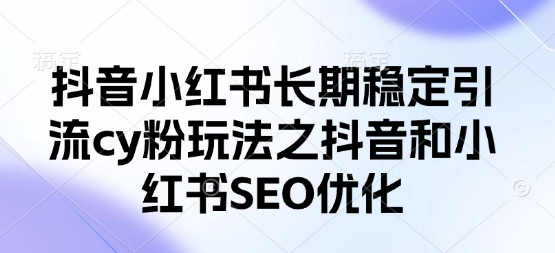 抖音小红书长期稳定引流cy粉玩法之抖音和小红书SEO优化-51资源库